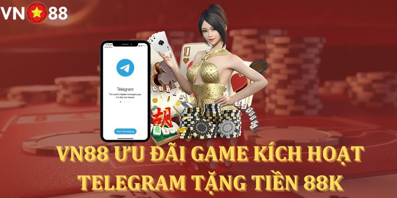 VN88 khởi động ưu đãi game kích hoạt telegram tặng tiền 88k